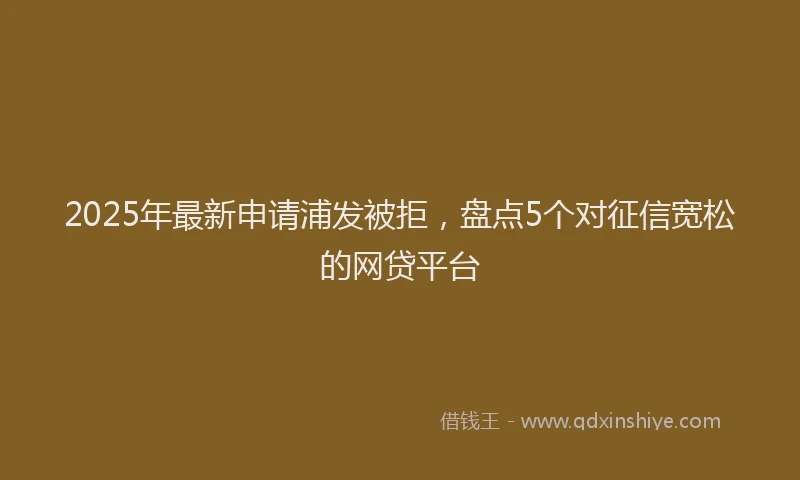 2025年最新申请浦发被拒，盘点5个对征信宽松的网贷平台