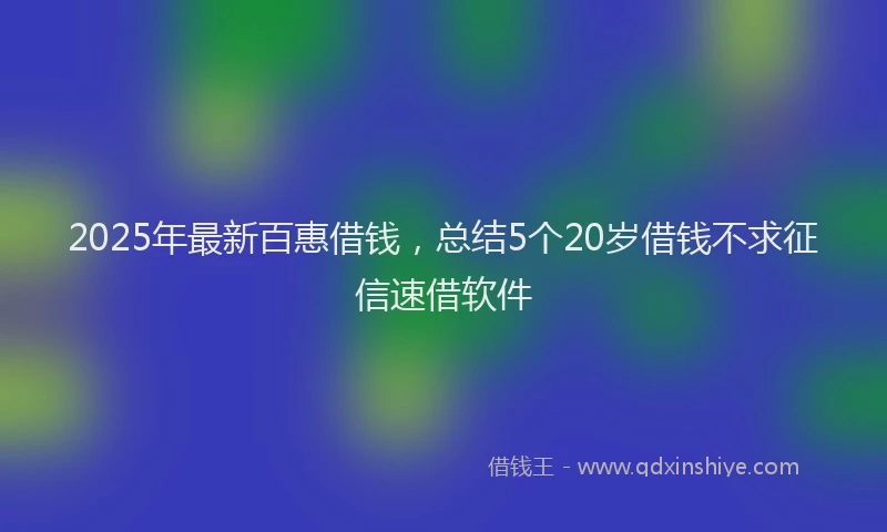 2025年最新百惠借钱，总结5个20岁借钱不求征信速借软件