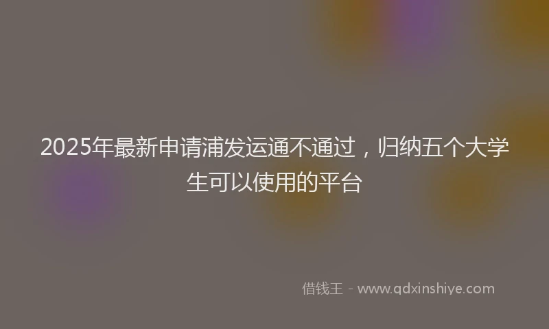 2025年最新申请浦发运通不通过，归纳五个大学生可以使用的平台