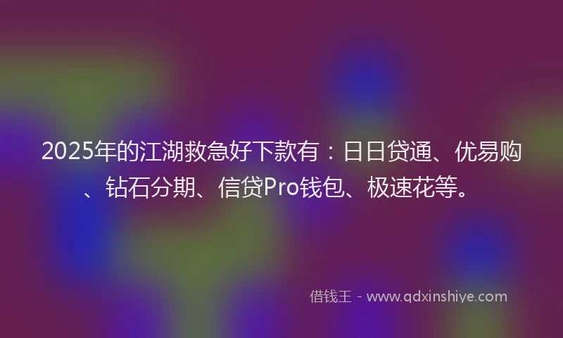 2025年的江湖救急好下款有：日日贷通、优易购、钻石分期、信贷Pro钱包、极速花等。