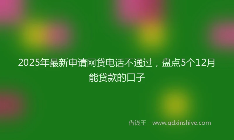 2025年最新申请网贷电话不通过，盘点5个12月能贷款的口子
