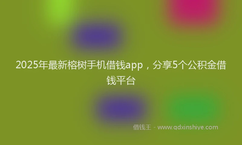 2025年最新榕树手机借钱app，分享5个公积金借钱平台