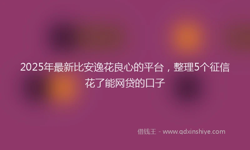 2025年最新比安逸花良心的平台，整理5个征信花了能网贷的口子