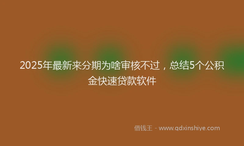 2025年最新来分期为啥审核不过，总结5个公积金快速贷款软件