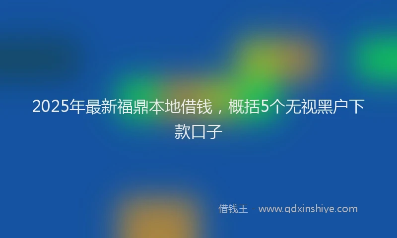 2025年最新福鼎本地借钱，概括5个无视黑户下款口子