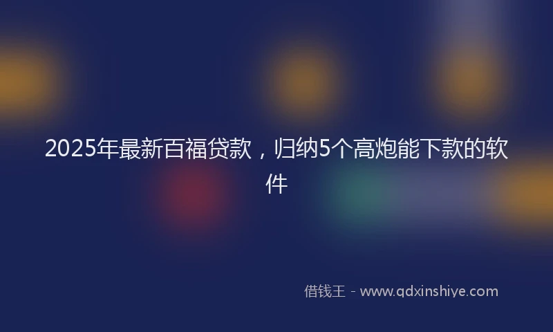 2025年最新百福贷款，归纳5个高炮能下款的软件