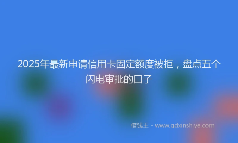 2025年最新申请信用卡固定额度被拒，盘点五个闪电审批的口子