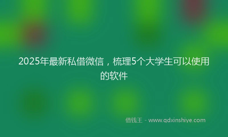 2025年最新私借微信，梳理5个大学生可以使用的软件