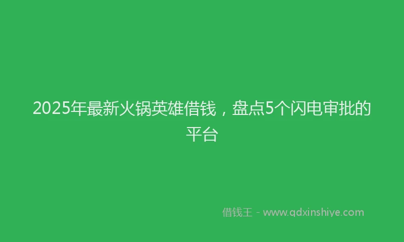 2025年最新火锅英雄借钱，盘点5个闪电审批的平台