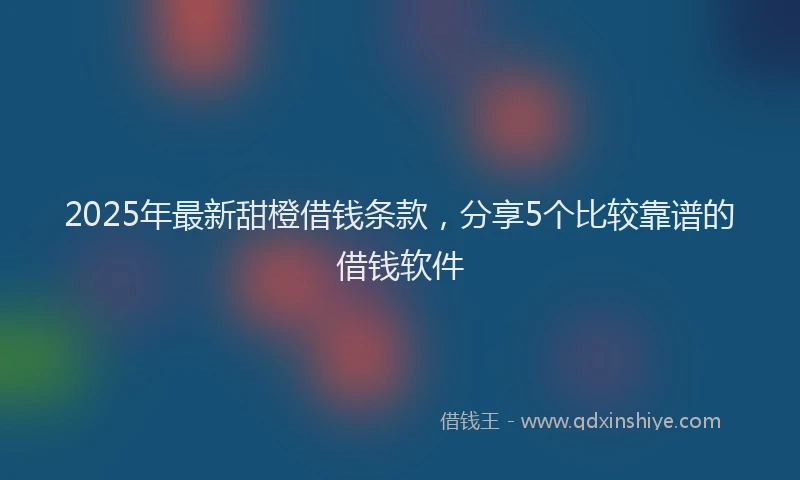 2025年最新甜橙借钱条款，分享5个比较靠谱的借钱软件