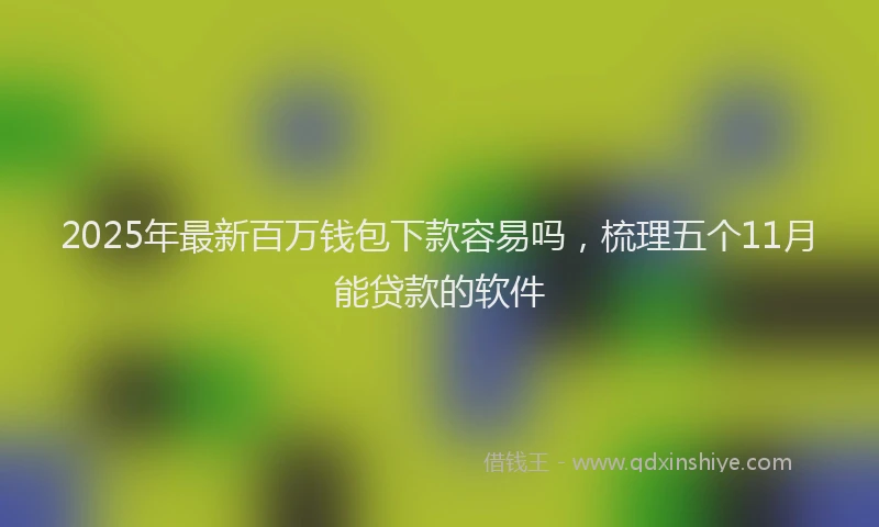 2025年最新百万钱包下款容易吗，梳理五个11月能贷款的软件