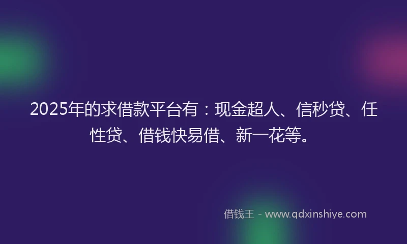 2025年的求借款平台有：现金超人、信秒贷、任性贷、借钱快易借、新一花等。