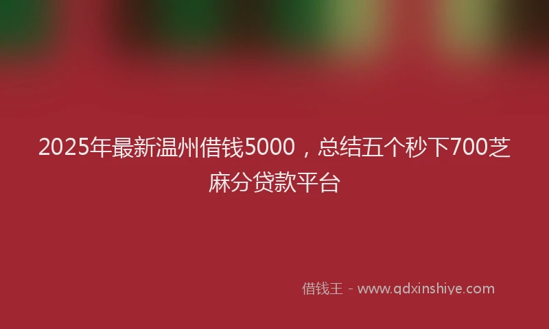 2025年最新温州借钱5000，总结五个秒下700芝麻分贷款平台