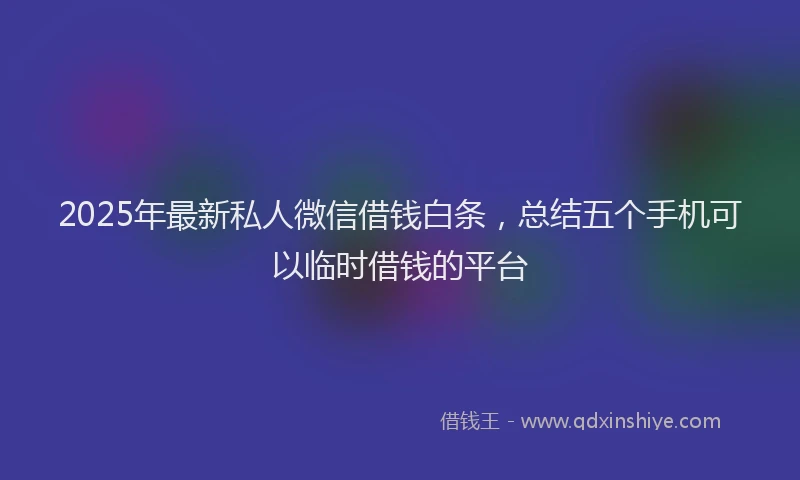 2025年最新私人微信借钱白条，总结五个手机可以临时借钱的平台
