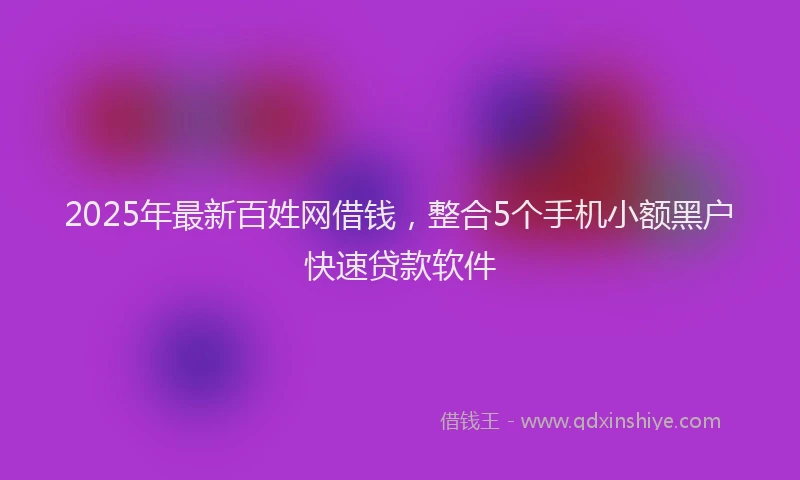 2025年最新百姓网借钱，整合5个手机小额黑户快速贷款软件
