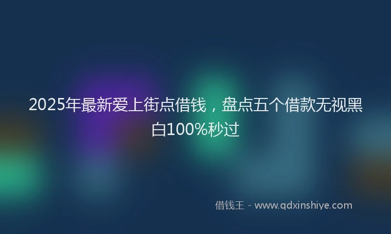 2025年最新爱上街点借钱，盘点五个借款无视黑白100%秒过