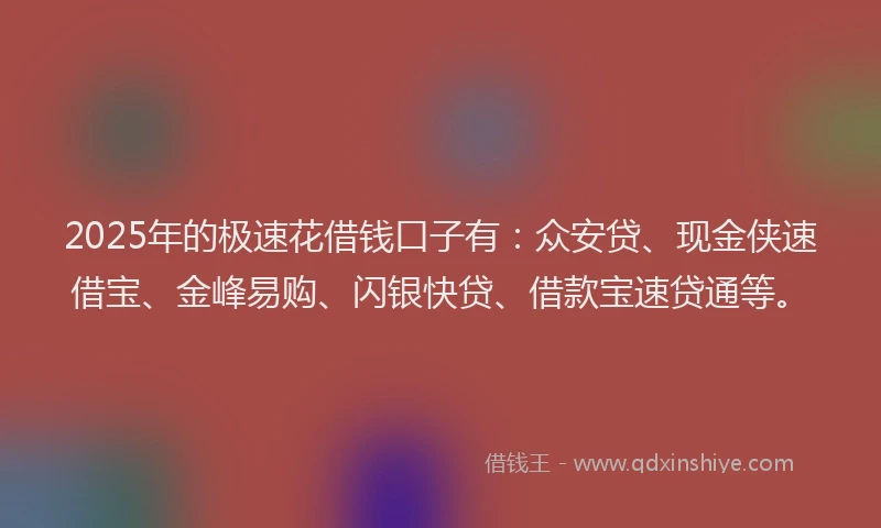 2025年的极速花借钱口子有：众安贷、现金侠速借宝、金峰易购、闪银快贷、借款宝速贷通等。