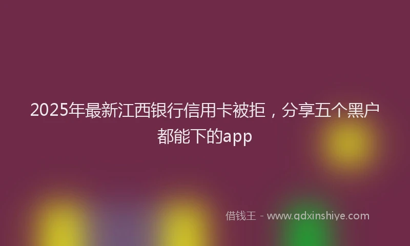 2025年最新江西银行信用卡被拒，分享五个黑户都能下的app