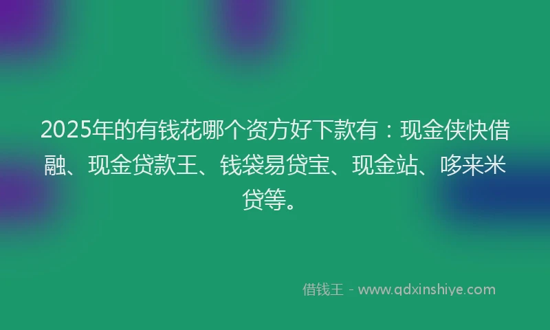 2025年的有钱花哪个资方好下款有：现金侠快借融、现金贷款王、钱袋易贷宝、现金站、哆来米贷等。