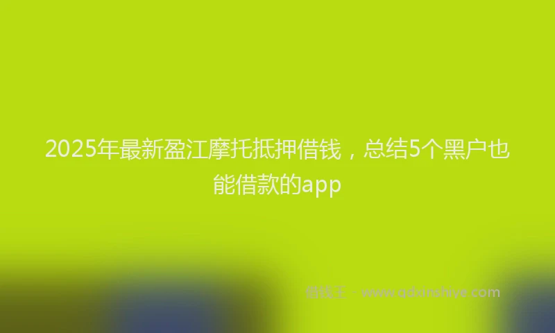 2025年最新盈江摩托抵押借钱，总结5个黑户也能借款的app