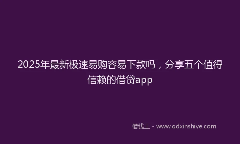 2025年最新极速易购容易下款吗，分享五个值得信赖的借贷app