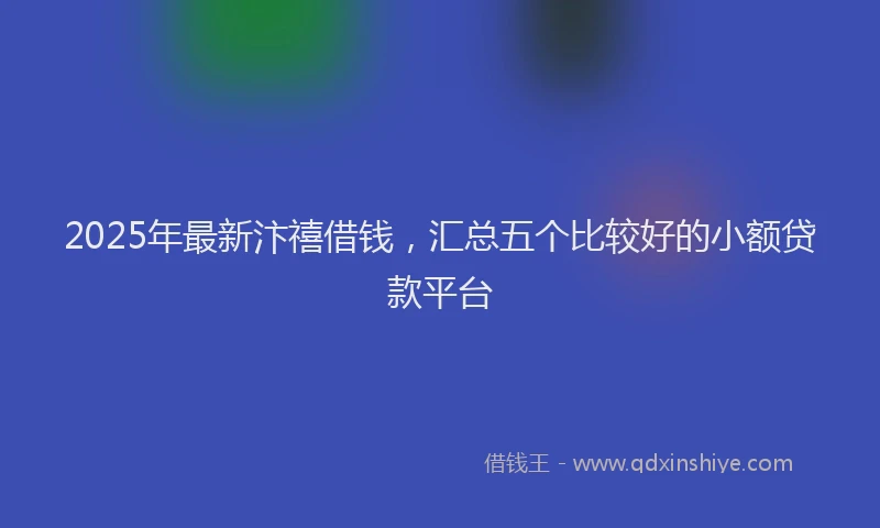 2025年最新汴禧借钱，汇总五个比较好的小额贷款平台