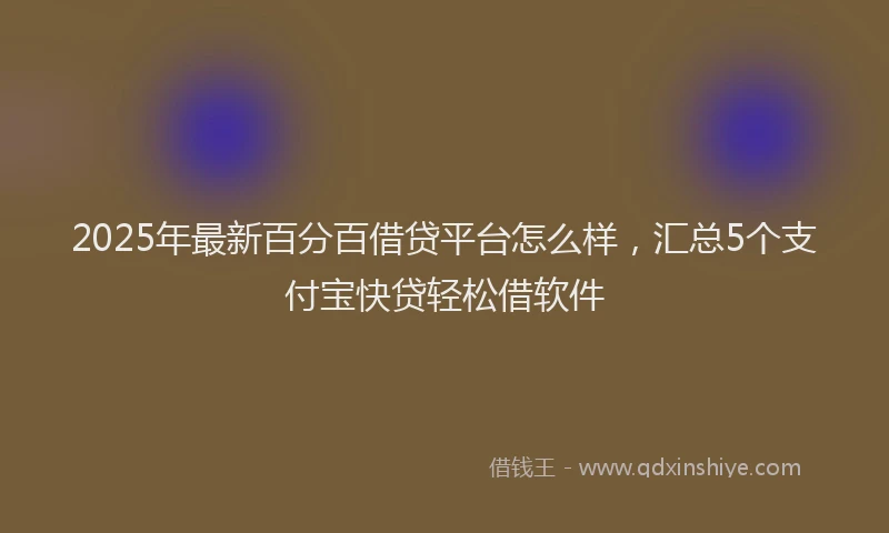 2025年最新百分百借贷平台怎么样，汇总5个支付宝快贷轻松借软件