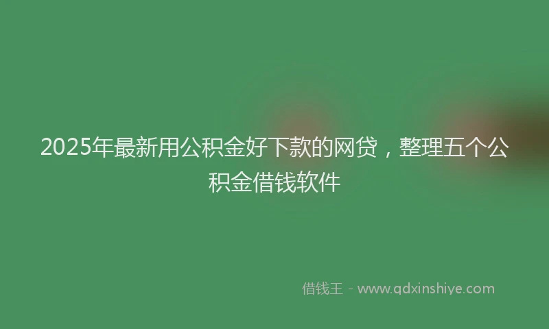 2025年最新用公积金好下款的网贷，整理五个公积金借钱软件