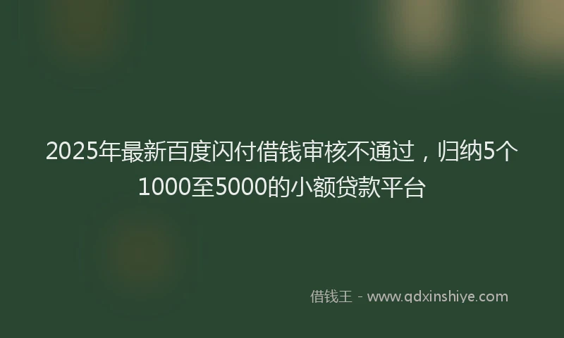 2025年最新百度闪付借钱审核不通过，归纳5个1000至5000的小额贷款平台