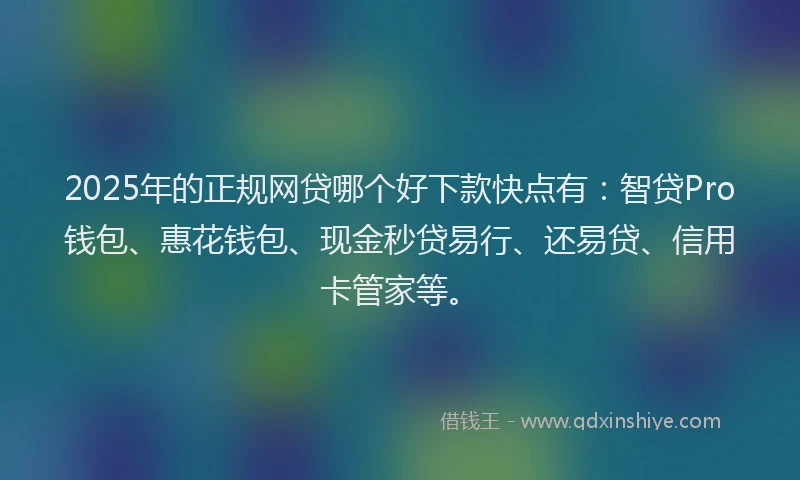 2025年的正规网贷哪个好下款快点有：智贷Pro钱包、惠花钱包、现金秒贷易行、还易贷、信用卡管家等。