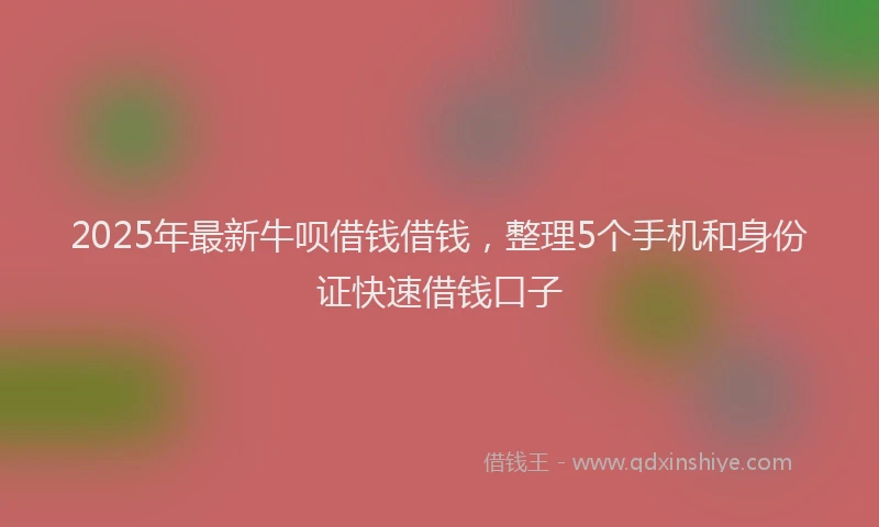 2025年最新牛呗借钱借钱，整理5个手机和身份证快速借钱口子