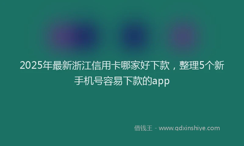 2025年最新浙江信用卡哪家好下款，整理5个新手机号容易下款的app