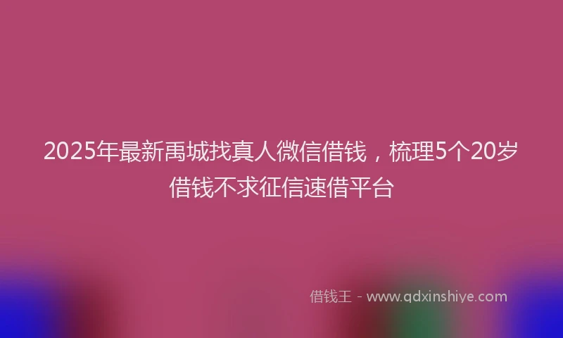 2025年最新禹城找真人微信借钱，梳理5个20岁借钱不求征信速借平台