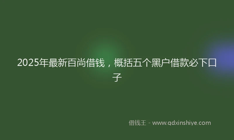 2025年最新百尚借钱，概括五个黑户借款必下口子