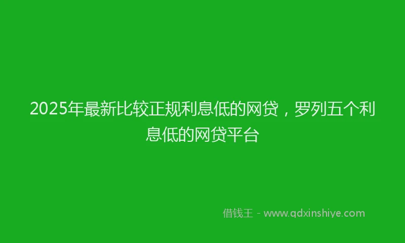 2025年最新比较正规利息低的网贷，罗列五个利息低的网贷平台