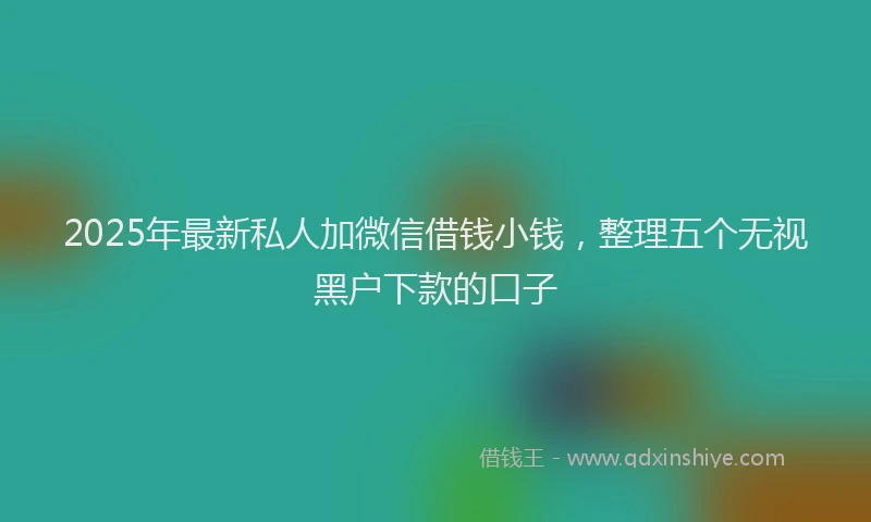 2025年最新私人加微信借钱小钱，整理五个无视黑户下款的口子