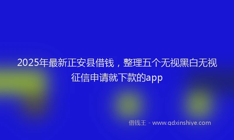 2025年最新正安县借钱，整理五个无视黑白无视征信申请就下款的app