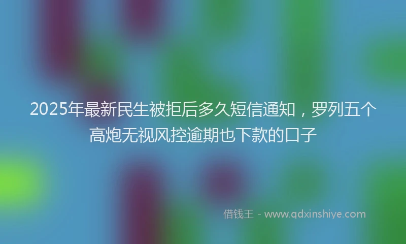 2025年最新民生被拒后多久短信通知，罗列五个高炮无视风控逾期也下款的口子
