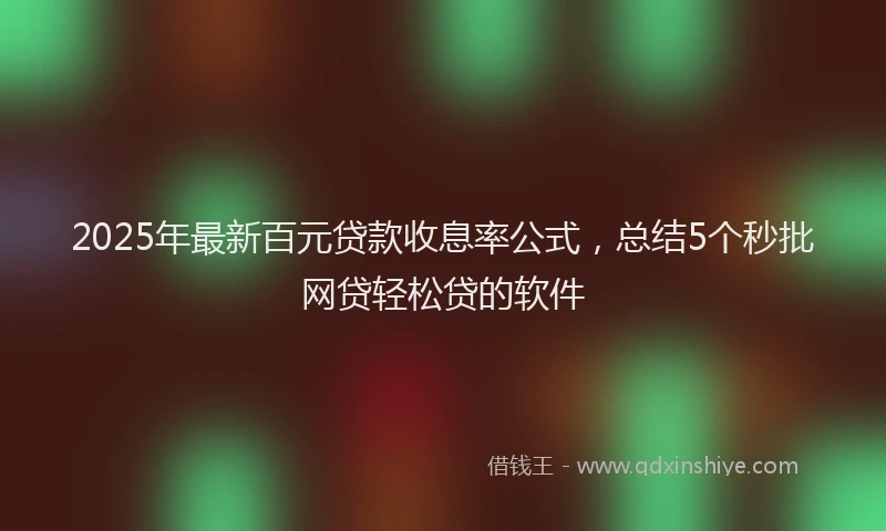 2025年最新百元贷款收息率公式，总结5个秒批网贷轻松贷的软件