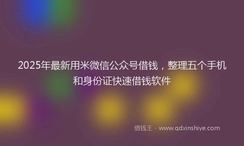 2025年最新用米微信公众号借钱，整理五个手机和身份证快速借钱软件