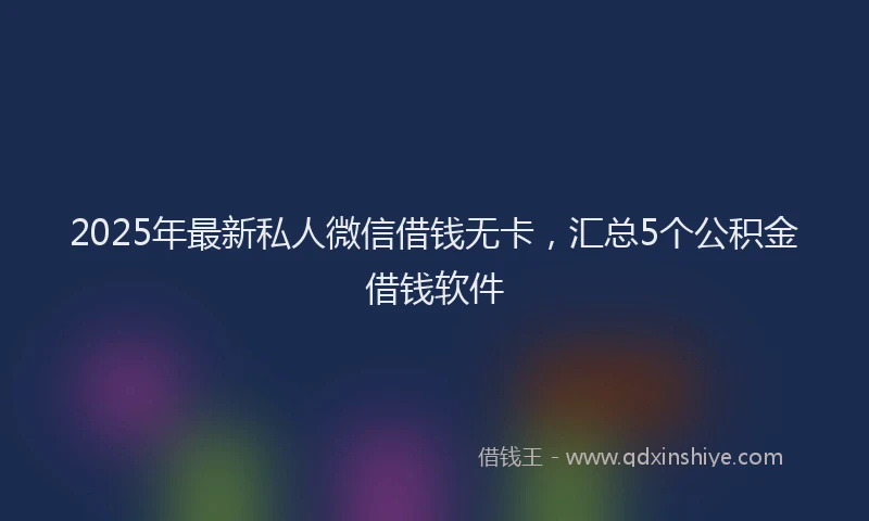 2025年最新私人微信借钱无卡，汇总5个公积金借钱软件