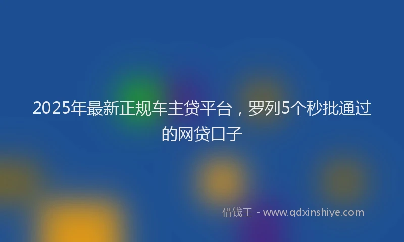 2025年最新正规车主贷平台，罗列5个秒批通过的网贷口子