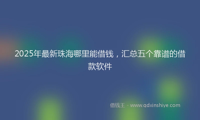 2025年最新珠海哪里能借钱，汇总五个靠谱的借款软件