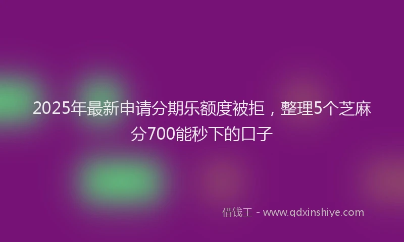 2025年最新申请分期乐额度被拒，整理5个芝麻分700能秒下的口子