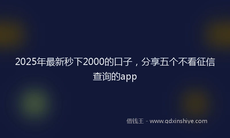 2025年最新秒下2000的口子，分享五个不看征信查询的app