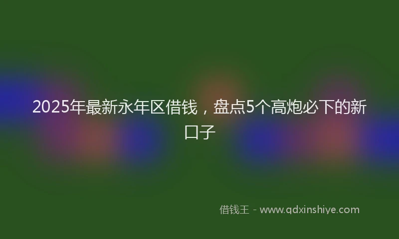 2025年最新永年区借钱，盘点5个高炮必下的新口子