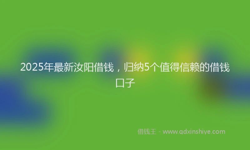 2025年最新汝阳借钱，归纳5个值得信赖的借钱口子