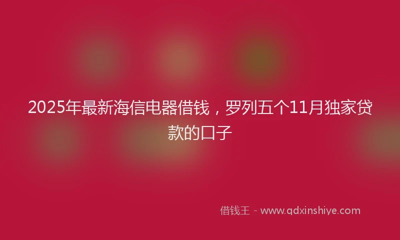 2025年最新海信电器借钱，罗列五个11月独家贷款的口子