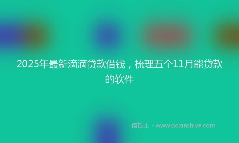 2025年最新滴滴贷款借钱，梳理五个11月能贷款的软件