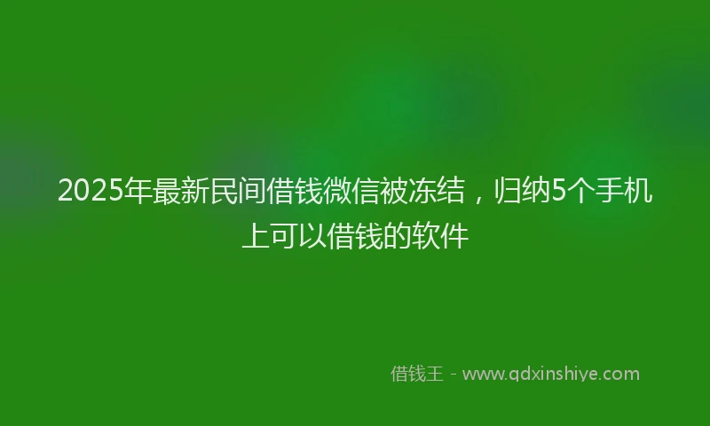 2025年最新民间借钱微信被冻结,归纳5个手机上可以借钱的软件
